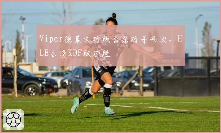 Viper德莱文对线击杀对手两次，HLE击溃KDF取连胜