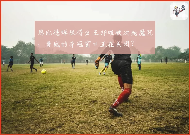 恩比德蝉联得分王却难破次轮魔咒，费城的夺冠窗口正在关闭？