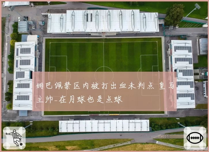 姆巴佩禁区内被打出血未判点 皇马主帅_在月球也是点球