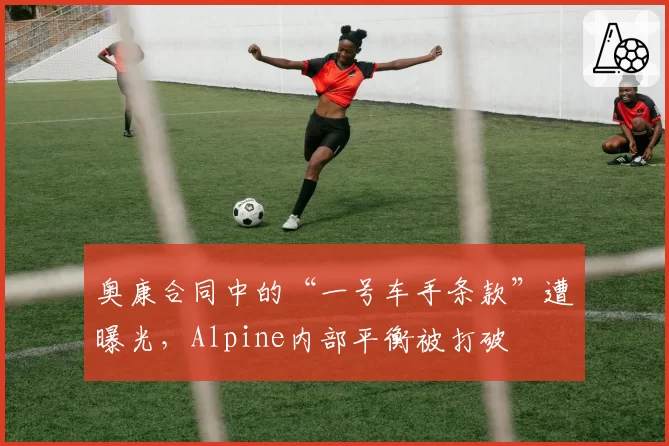 奥康合同中的“一号车手条款”遭曝光,Alpine内部平衡被打破