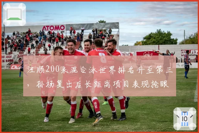 汪顺200米混合泳世界排名升至第三，孙杨复出后长距离项目表现抢眼