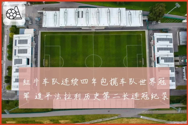 红牛车队连续四年包揽车队世界冠军 追平法拉利历史第二长连冠纪录