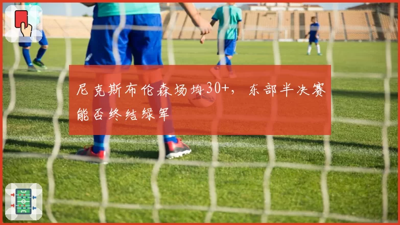 尼克斯布伦森场均30+,东部半决赛能否终结绿军