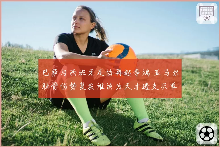巴萨与西班牙足协再起争端 亚马尔耻骨伤势复发谁该为天才透支买单