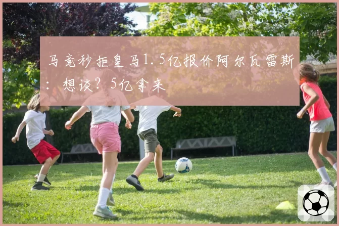 马竞秒拒皇马1.5亿报价阿尔瓦雷斯:想谈?5亿拿来