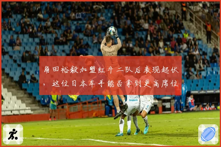 角田裕毅加盟红牛二队后表现起伏,这位日本车手能否拿到更高席位?