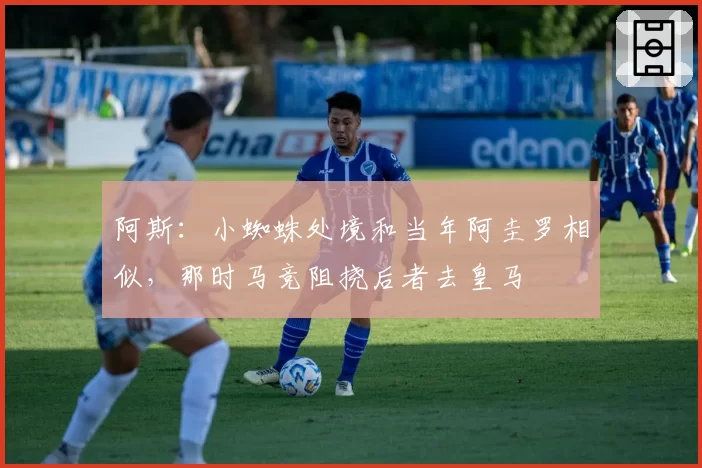 阿斯：小蜘蛛处境和当年阿圭罗相似，那时马竞阻挠后者去皇马