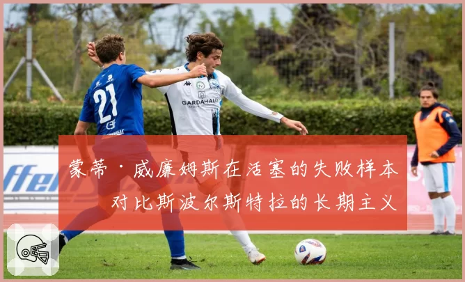 蒙蒂·威廉姆斯在活塞的失败样本,对比斯波尔斯特拉的长期主义