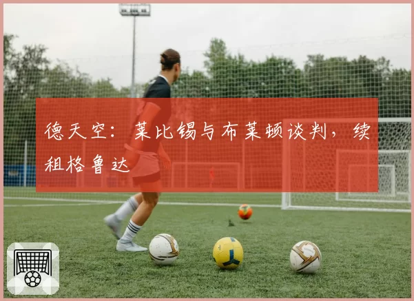德天空：莱比锡与布莱顿谈判，续租格鲁达