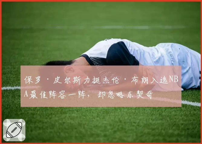保罗·皮尔斯力挺杰伦·布朗入选NBA最佳阵容一阵,却忽略东契奇