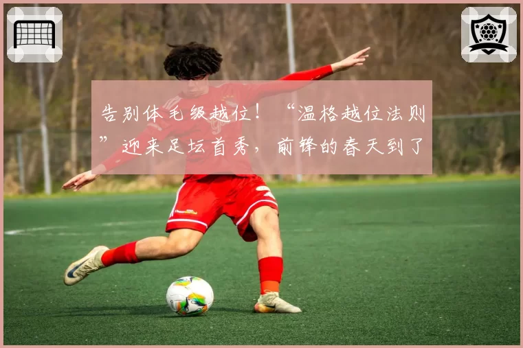 告别体毛级越位！“温格越位法则”迎来足坛首秀，前锋的春天到了