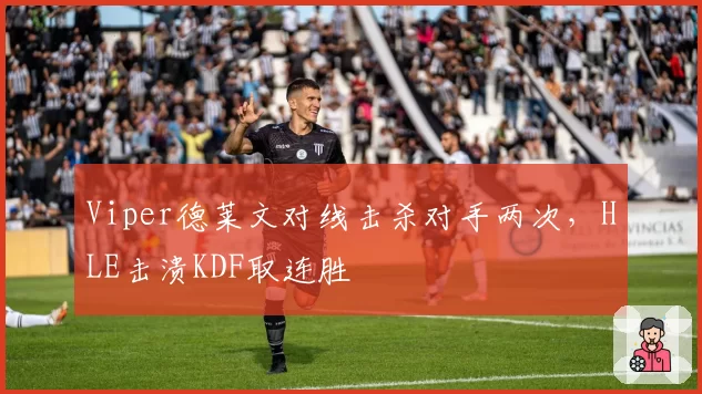 Viper德莱文对线击杀对手两次，HLE击溃KDF取连胜