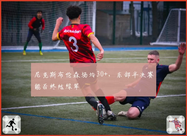 尼克斯布伦森场均30+,东部半决赛能否终结绿军