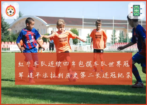 红牛车队连续四年包揽车队世界冠军 追平法拉利历史第二长连冠纪录