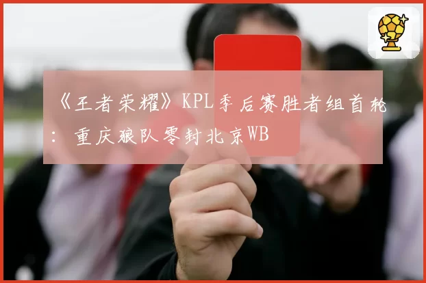 《王者荣耀》KPL季后赛胜者组首轮：重庆狼队零封北京WB