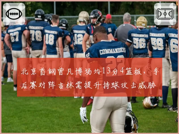 北京首钢曾凡博场均13分4篮板,季后赛对阵吉林需提升持球攻击威胁