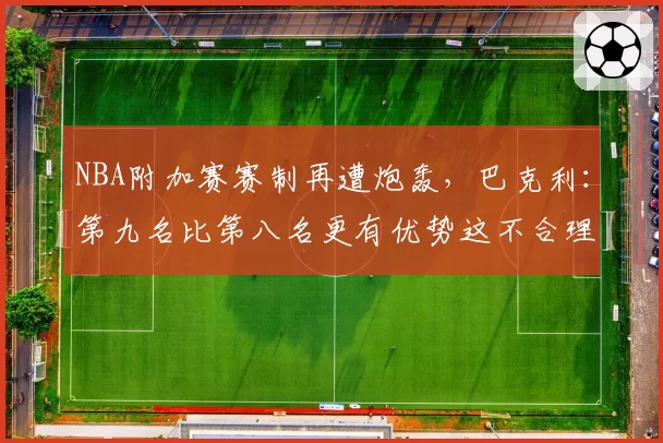 NBA附加赛赛制再遭炮轰,巴克利:第九名比第八名更有优势这不合理