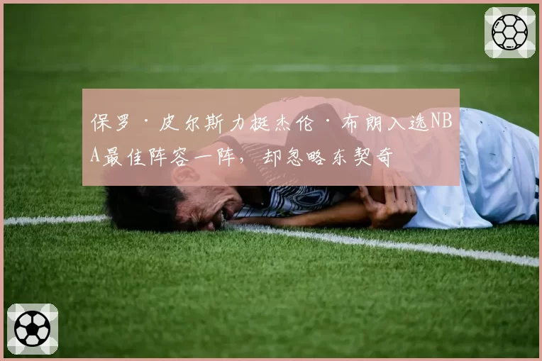 保罗·皮尔斯力挺杰伦·布朗入选NBA最佳阵容一阵,却忽略东契奇
